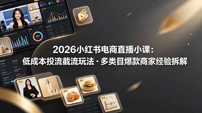 （19034期）2026小红书电商直播小课，低成本投流截流玩法，多类目爆款商家经验完整拆解教学-知享资源网