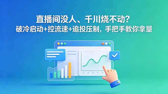 （18836期）直播间没人、千川烧不动？破冷启动+控流速+追投压制，手把手教你拿量-知享资源网