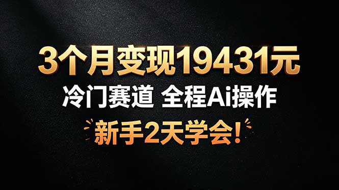 （19096期）3个月变现19431元，冷门赛道 全程Ai操作，新手2天学会！-知享资源网