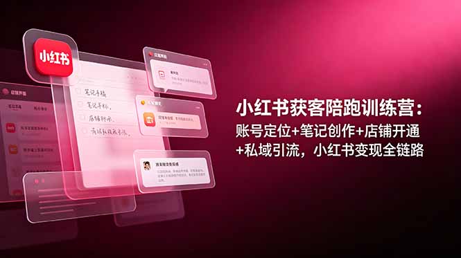 （19036期）小红书获客陪跑训练营：账号定位+笔记创作+店铺开通+私域引流，小红书变现全链路-知享资源网