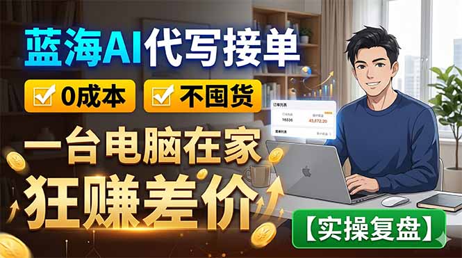 (18739期)蓝海AI代写接单:0成本不囤货,一台电脑在家狂赚差价【实操复盘】-知享资源网