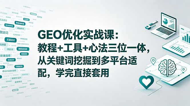 （18717期）GEO优化实战课：教程+工具+心法三位一体，从关键词挖掘到多平台适配，学完直接套用-知享资源网