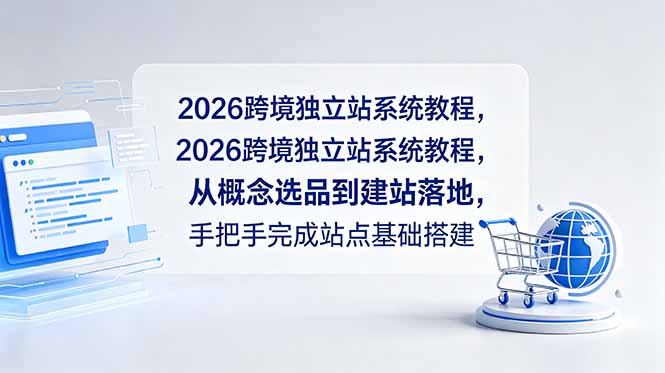 （18800期）2026跨境独立站系统教程，从概念选品到建站落地，手把手完成站点基础搭建-知享资源网