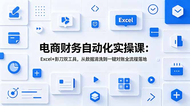 （19010期）电商财务自动化实操课：Excel+影刀双工具，从数据清洗到一键对账全流程落地-知享资源网