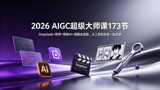 （18975期）2026 AIGC超级大师课173节：DeepSeek+即梦+剪映AI+漫剧全流程，从工具到变现一站式学-知享资源网