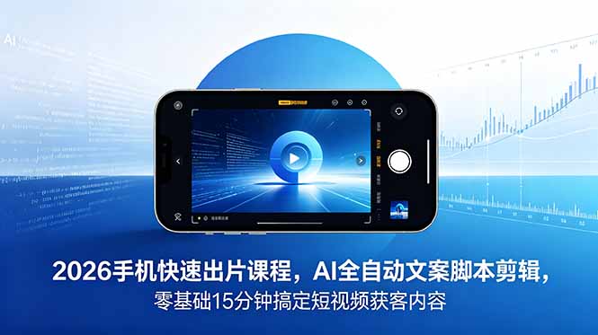 (18742期)2026 手机快速出片课程,AI 全自动文案脚本剪辑,零基础 15 分钟搞定短视频获客内容-知享资源网