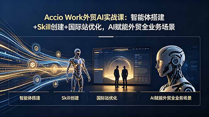 （19086期）Accio Work外贸AI实战课：智能体搭建+Skill创建+国际站优化，AI赋能外贸全业务场景-知享资源网