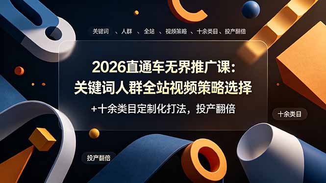 （19100期）2026直通车无界推广课：关键词人群全站视频策略选择+十余类目定制化打法，投产翻倍-知享资源网