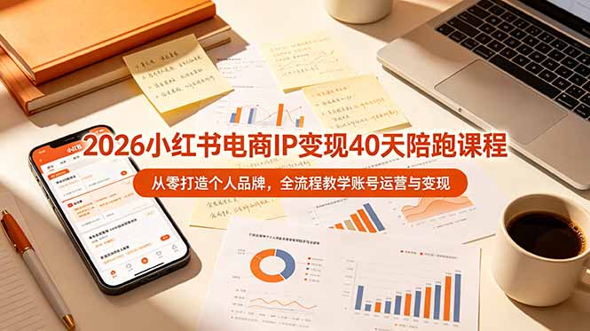 （19103期）2026小红书电商IP变现40天陪跑课程-11期，从零打造个人品牌，全流程教学账号运营与变现-知享资源网