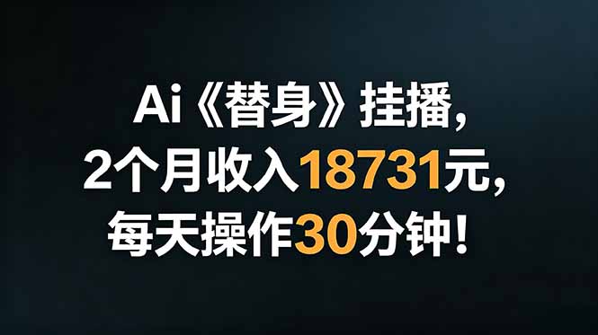 （18956期）Ai替身挂播，2个月收入18731元，每天操作30分钟！-知享资源网