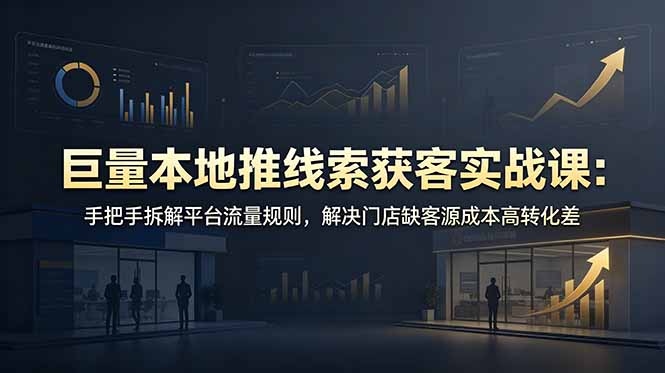 （19061期）巨量本地推线索获客实战课：手把手拆解平台流量规则，解决门店缺客源成本高转化差-知享资源网