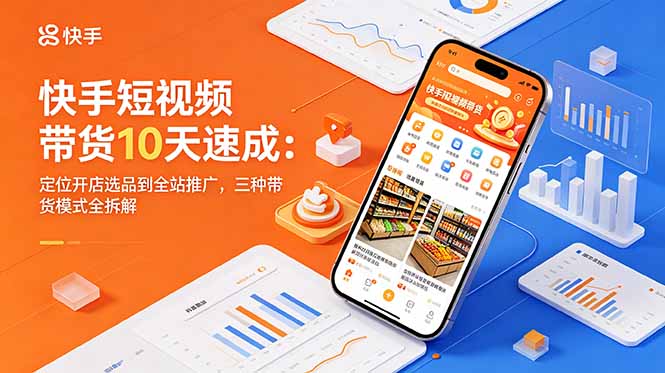 （18706期）快手短视频带货10天速成：定位开店选品到全站推广，三种带货模式全拆解-知享资源网