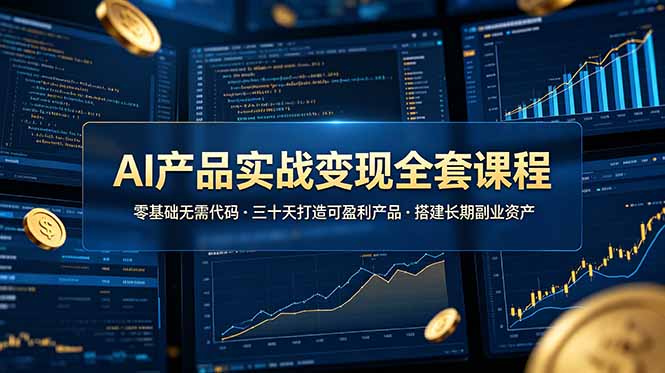 （19074期）AI产品实战变现全套课程，零基础无需代码，三十天打造可盈利产品搭建长期副业资产-知享资源网