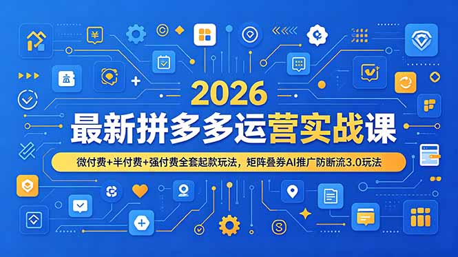 （19101期）2026最新拼多多运营实战课，微付费+半付费+强付费全套起款玩法，矩阵叠券AI推广防断流3.0玩法-知享资源网