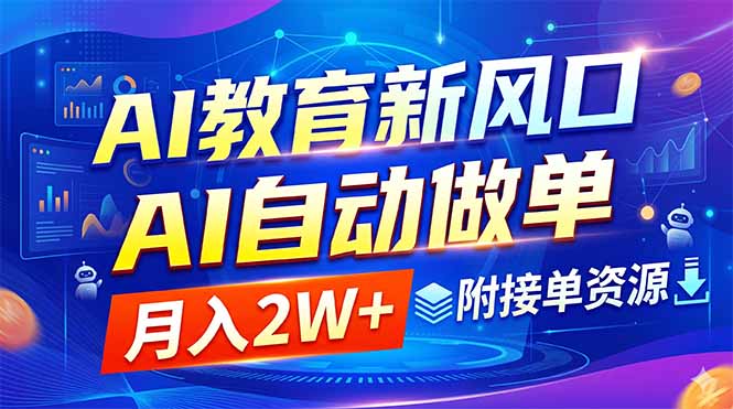 （18720期）AI教育新风口，AI自动做单，月入2W+，附接单资源-知享资源网