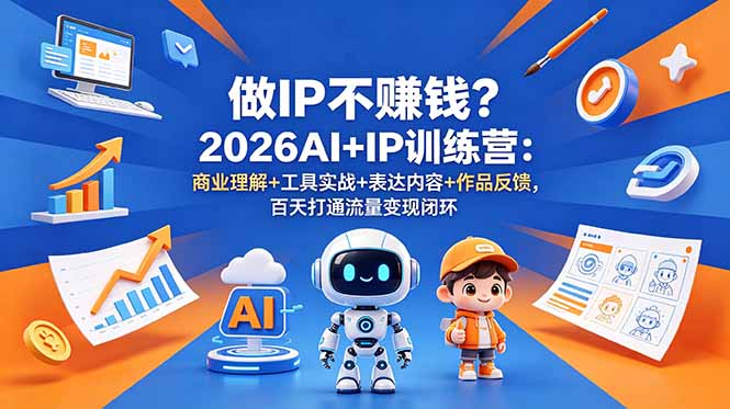 （18839期）做IP不赚钱？2026AI+IP训练营：商业理解+工具实战+表达内容+作品反馈，百天打通流量变现闭环-知享资源网