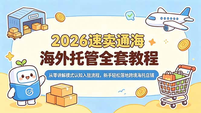 （18960期）2026速卖通海外托管全套教程，从零讲解模式认知入驻流程，新手轻松落地跨境海托店铺-知享资源网