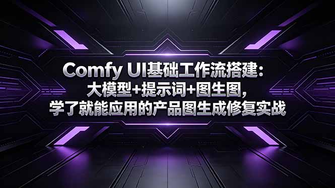 （18722期）Comfy UI基础工作流搭建：大模型+提示词+图生图，学了就能应用的产品图生成修复实战-知享资源网