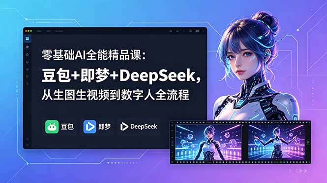 （18684期）零基础AI全能精品课：豆包+即梦+DeepSeek，从生图生视频到数字人全流程-知享资源网