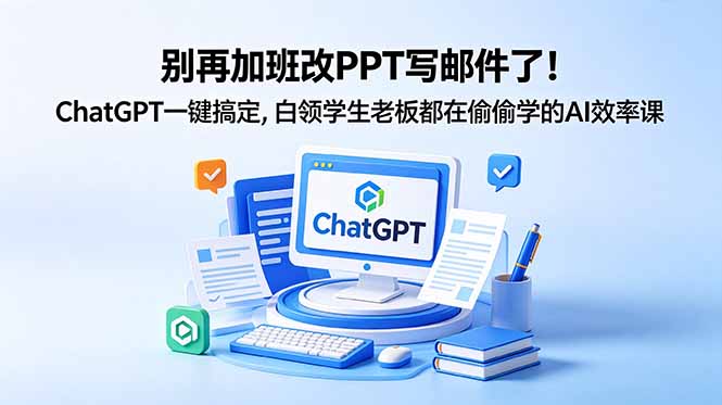 （18687期）别再加班改PPT写邮件了！ChatGPT一键搞定，白领学生老板都在偷偷学的AI效率课-知享资源网