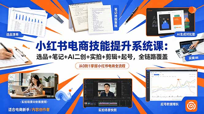 （18947期）小红书电商技能提升系统课：选品+笔记+AI二创+实拍+剪辑+起号，全链路覆盖-知享资源网