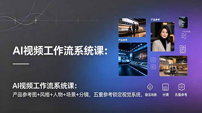 （19016期）AI视频工作流系统课：产品参考图+风格+人物+场景+分镜，五重参考锁定视觉系统，稳定产出高质量视频-知享资源网