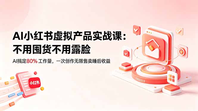（18818期）AI小红书虚拟产品实战课-更新：不用囤货不用露脸，AI搞定80%工作量，一次创作无限售卖睡后收益-知享资源网
