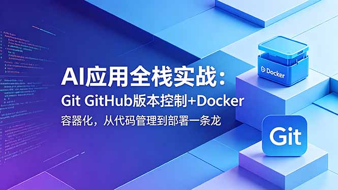 （18823期）AI应用全栈实战：Git GitHub版本控制+Docker容器化，从代码管理到部署一条龙-知享资源网