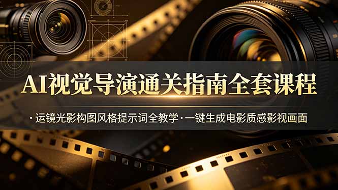 （19077期）AI视觉导演通关指南全套课程，运镜光影构图风格提示词全教学，一键生成电影质感影视画面-知享资源网