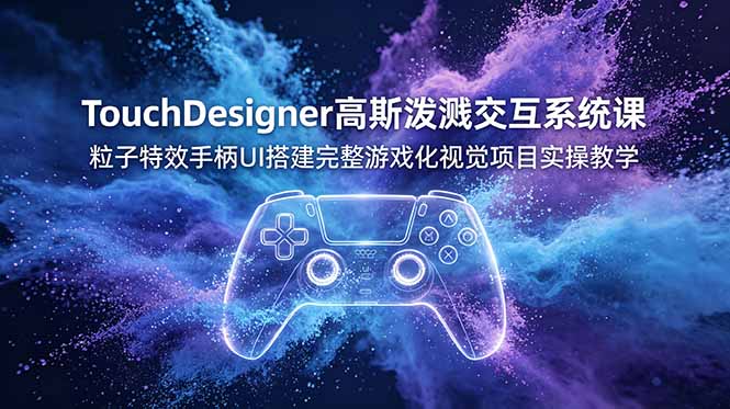 （19029期）TouchDesigner高斯泼溅交互系统课，粒子特效手柄UI搭建完整游戏化视觉项目实操教学-知享资源网
