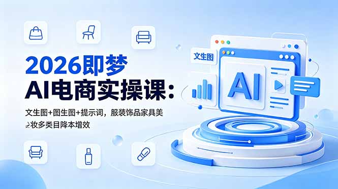 （18822期）2026即梦AI电商实操课：文生图+图生图+提示词，服装饰品家具美妆多类目降本增效-知享资源网