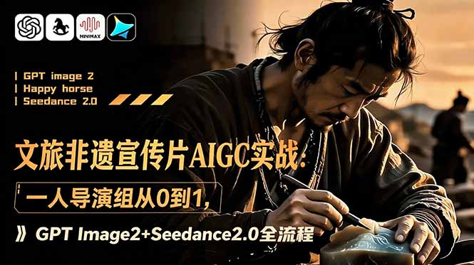 （18925期）文旅非遗宣传片AIGC实战：一人导演组从0到1，GPT Image2+Seedance2.0全流程-知享资源网