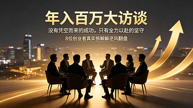 （18723期）年入百万大访谈：没有凭空而来的成功，只有全力以赴的坚守，8位创业者真实拆解逆风翻盘路-知享资源网
