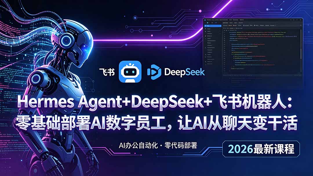 （18949期）Hermes Agent+DeepSeek+飞书机器人：零基础部署AI数字员工，让AI从聊天变干活-知享资源网