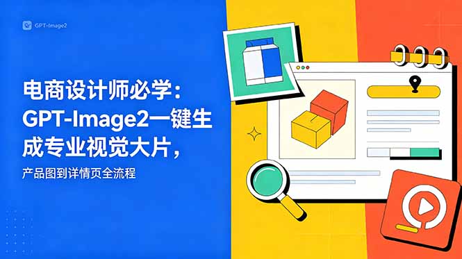 （18693期）电商设计师必学-更新：GPT-Image2一键生成专业视觉大片，产品图到详情页全流程-知享资源网