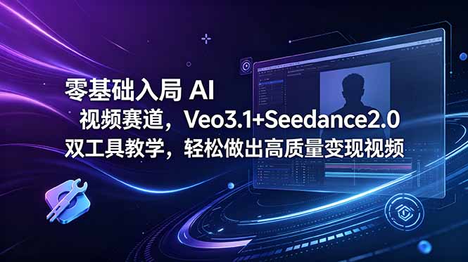 （18771期）零基础入局 AI 视频赛道，Veo3.1+Seedance2.0 双工具教学，轻松做出高质量变现视频-知享资源网