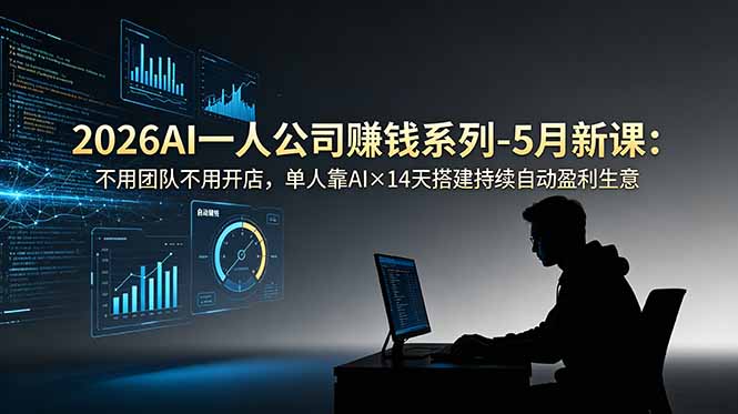 （18990期）2026AI一人公司（OPC）赚钱系列-5月新课：不用团队不用开店，单人靠AI×14天搭建持续自动盈利生意-知享资源网