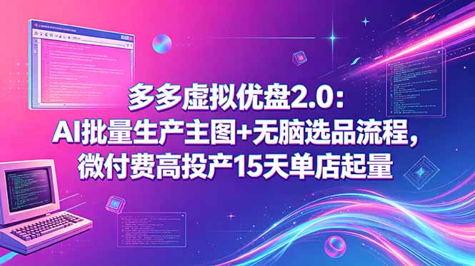 （18696期）多多虚拟优盘2.0：AI批量生产主图+无脑选品流程，微付费高投产15天单店起量-知享资源网