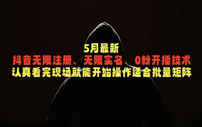 (18735期)5月最新抖音无限注册、无限实名、0粉开播技术,认真看完现场就能开始操作,适合批量矩阵-知享资源网