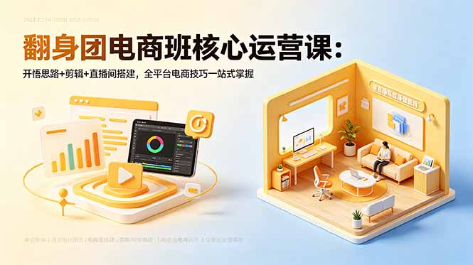 （18701期）翻身团电商班核心运营课：开悟思路+剪辑+直播间搭建，全平台电商技巧一站式掌握-知享资源网