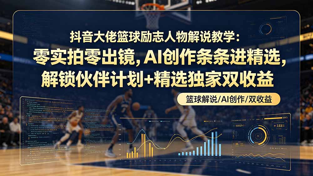 （19047期）抖音大佬篮球励志人物解说教学：零实拍零出镜，AI创作条条进精选，解锁伙伴计划+精选独家双收益-知享资源网