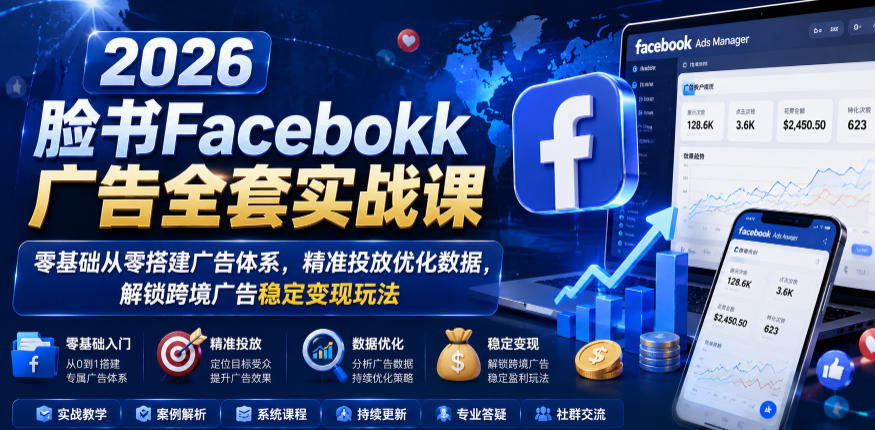 2026脸书Facebook广告全套实战课，零基础从零搭建广告体系，精准投放优化数据，解锁跨境广告稳定变现玩法-知享资源网