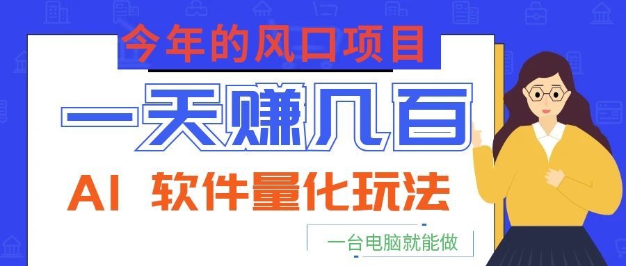今年的风口项目，AI 软件量化玩法，让你一天赚几百，一台电脑就能做！-知享资源网