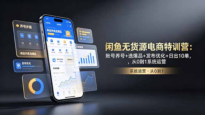 （18979期）闲鱼无货源电商特训营：账号养号+选爆品+发布优化+日出10单，从0到1系统运营-知享资源网