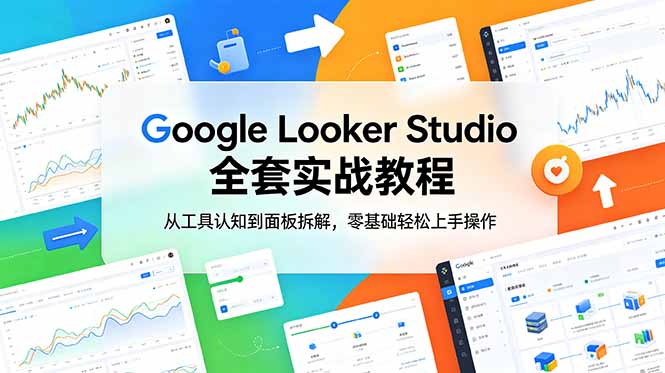 （18833期）Google Looker Studio 全套实战教程，从工具认知到面板拆解，零基础轻松上手操作-知享资源网