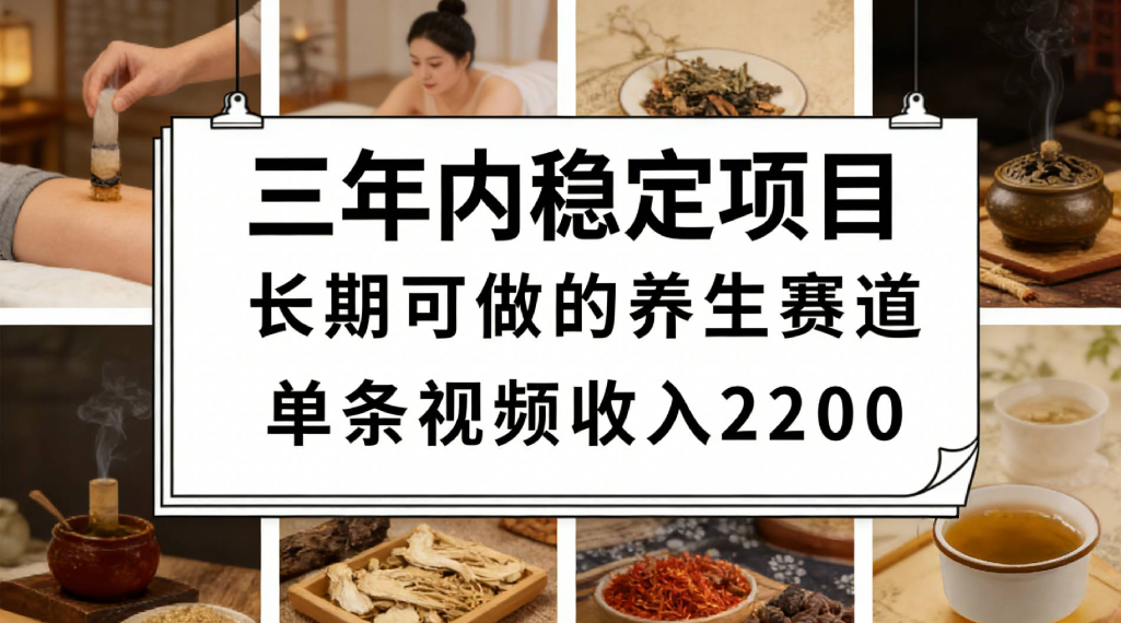 三年内稳定项目长期可做的养生赛道单条视频收入2200-知享资源网