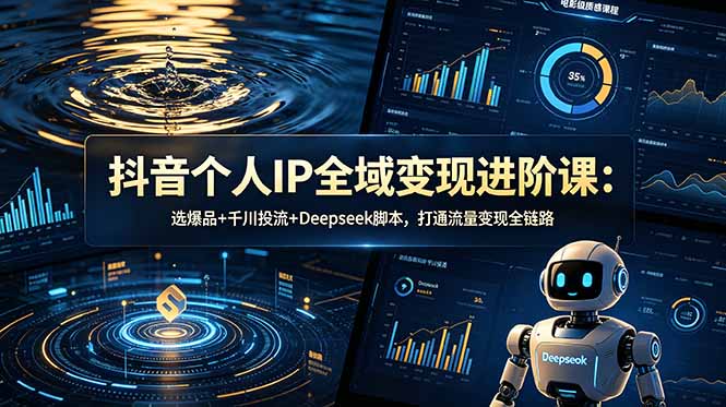 （18966期）抖音个人IP全域变现进阶课-更新26年6月：选爆品+千川投流+Deepseek脚本，打通流量变现全链路-知享资源网