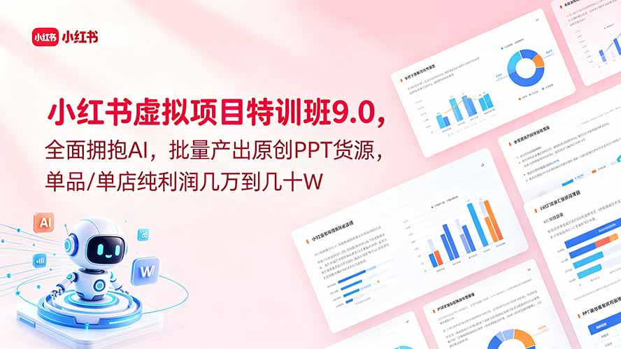 （18764期）小红书虚拟项目特训班9.0，全面拥抱AI，批量产出原创PPT货源，单品/单店纯利润几万到几十W-知享资源网