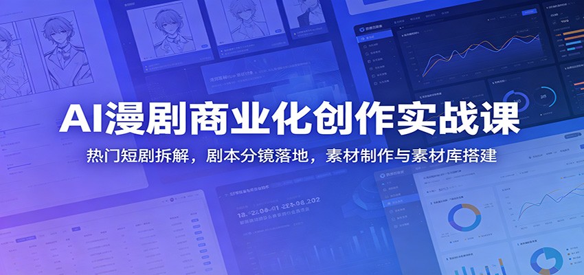 AI漫剧商业化创作实战课：热门短剧拆解，剧本分镜落地，素材制作与素材库搭建-知享资源网