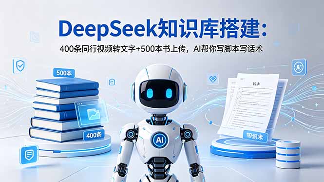 （18903期）DeepSeek知识库搭建：400条同行视频转文字+500本书上传，AI帮你写脚本写话术-知享资源网